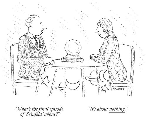 "What's the final episode of 'Seinfeld' about?""It's about nothing."