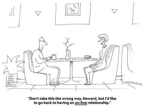 "Don't take this the wrong way, Howard, but I'd like to go back to having an on-line relationship."