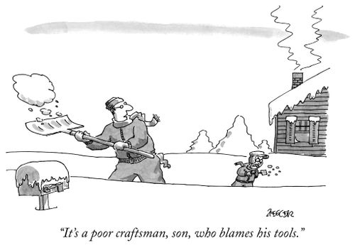 "It's a poor craftsman, son, who blames his tools."
