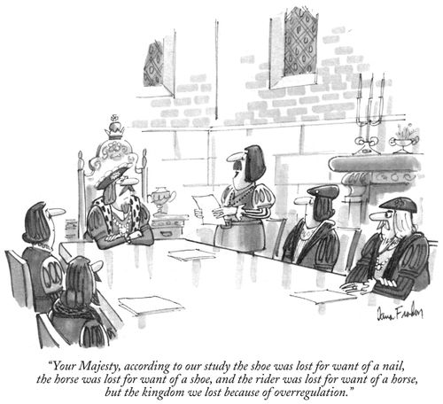 "Your Majesty, according to our study the shoe was lost for want of a nail, the horse was lost for want of a shoe, and the rider was lost for want of a horse, but the kingdom was lost because of overregulation."