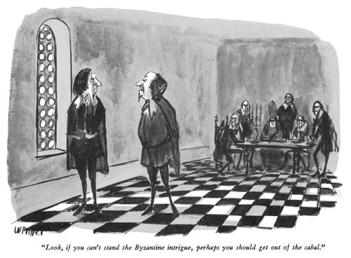 "Look, if you can't stand the Byzantine intrigue, perhaps you should get out of the cabal."