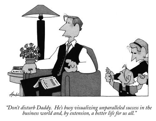 "Don't disturb Daddy. He's busy visualizing unparalleled success in the business world and, by extension, a better life for us all."