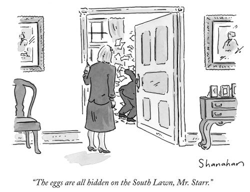"The eggs are all hidden on the South Lawn, Mr. Starr."