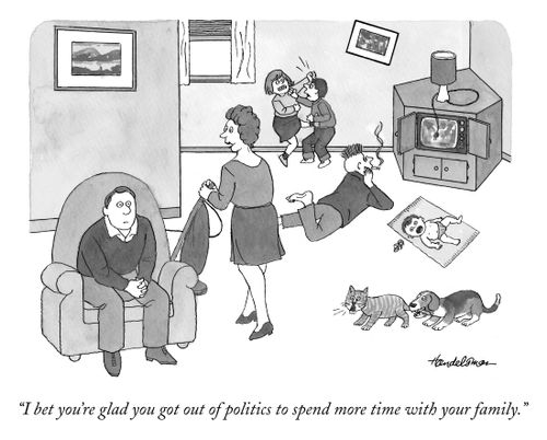 "I bet you're glad you got out of politics to spend more time with your family."