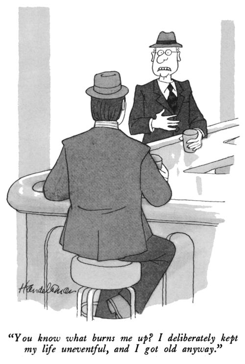 "You know what burns me up? I deliberately kept my life uneventful, and I got old anyway."