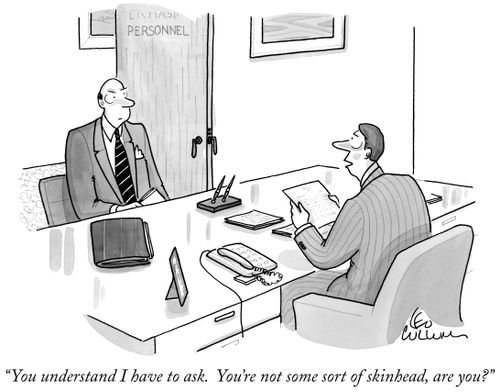 "You understand I have to ask. You're not some sort of skinhead, are you?"