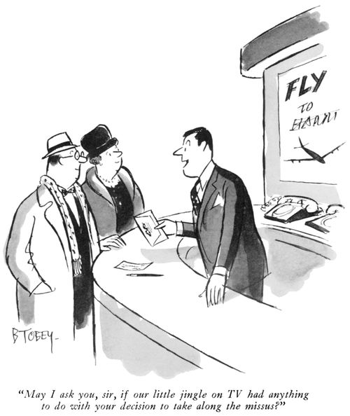 "May I ask you, sir, if our little jingle on TV had anything to do with your decision to take along the missus?"