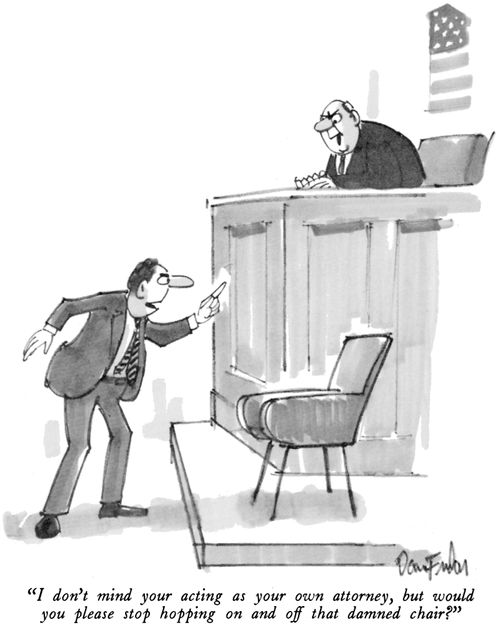"I don't mind your acting as your own attorney, but would you please stop hopping on and off that damned chair?"