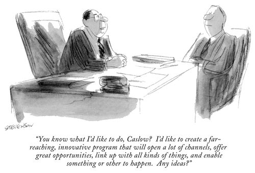 "You know what I'd like to do, Caslow? I'd like to create a far-reaching, innovative program that will open a lot of channels, offer great opportunities, link up with all kind of things, and enable something or other to happen. Any ideas?"
