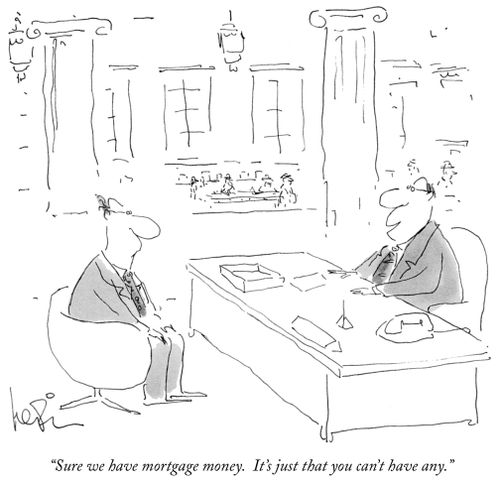 "Sure we have mortgage money. It's just that you can't have any."