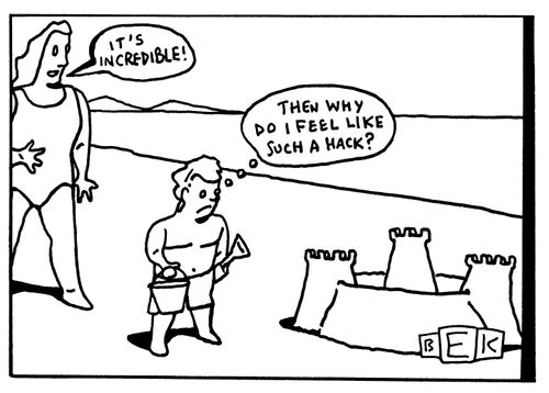 "It's incredible!""Then why do I feel like such a hack?"