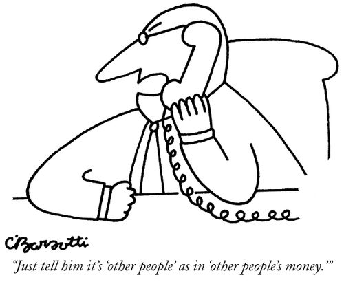 "Just tell him it's 'other people' as in 'other people's money.'"
