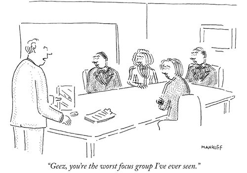 "Geez, you're the worst focus group I've ever seen."