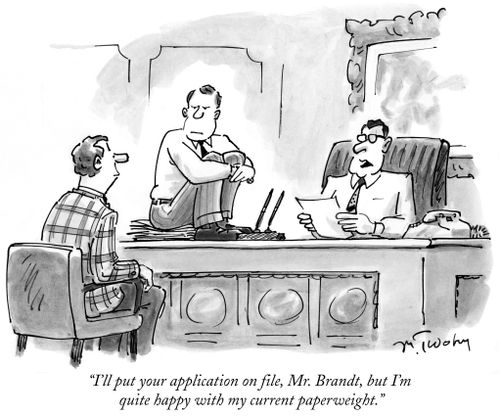"I'll put your application on file, Mr. Brandt, but I'm quite happy with my current paperweight."