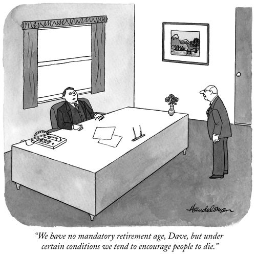 "We have no mandatory retirement age, Dave, but under certain conditions we tend to encourage people to die."