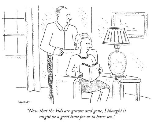 "Now that the kids are grown and gone, I thought it might be a good time for us to have sex."