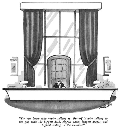 "Do you know who you're talking to, Buster? You're talking to the guy with the biggest desk, biggest chair, longest drapes, and highest ceiling in the business!"