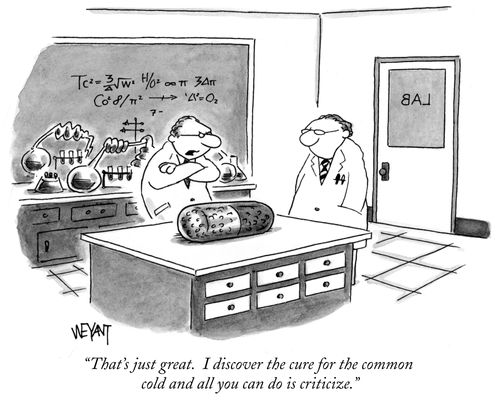 "That's just great. I discover the cure for the common cold and all you can do is criticize."