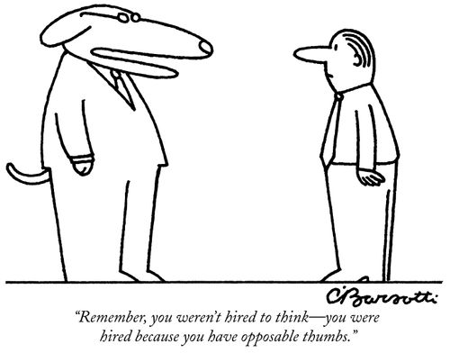 "Remember, you weren't hired to think-you were hired because you have opposable thumbs."