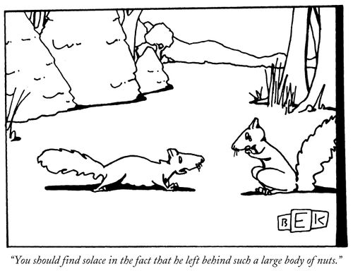 "You should find solace in the fact that he left behind such a large body of nuts."