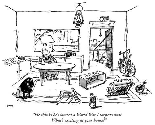 "He thinks he's located a World War I torpedo boat. What's exciting at your house?"