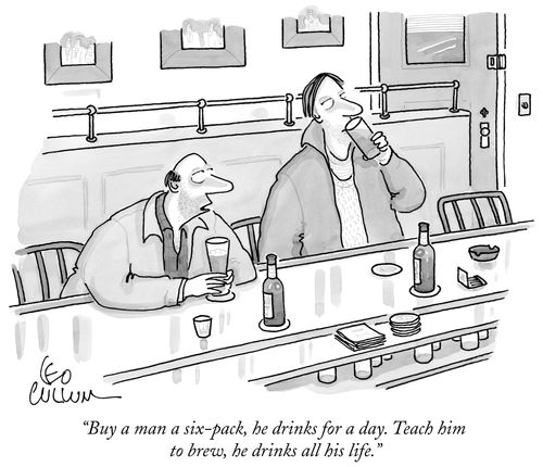 "Buy a man a six-pack, he drinks for a day. Teach him to brew, he drinks all his life."