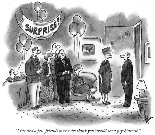 "I invited a few friends over who think you should see a psychiatrist."