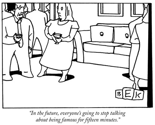 "In the future, everyone's going to stop talking about being famous for fifteen minutes."