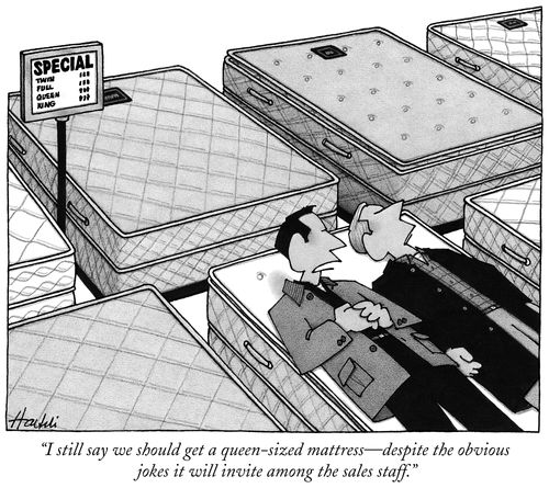 "I still say we should get a queen-sized mattress—despite the obvious jokes it will invite among the sales staff."
