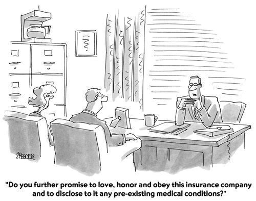 "Do you further promise to love, honor and obey this insurance company and to disclose to it any pre-existing medical conditions?"