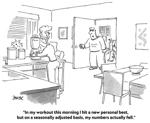 "In my workout this morning I hit a new personal best, but on a seasonally adjusted basis, my numbers actually fell."