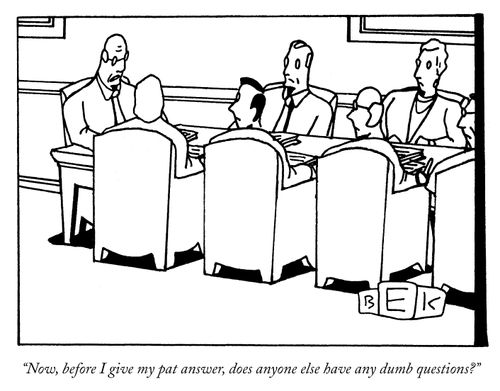 "Now, before I give my pat answer, does anyone else have any dumb questions?"