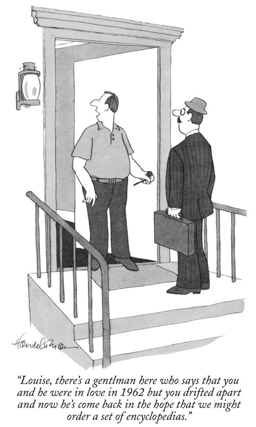 "Louise, there's a gentleman here who says that you and he were in love in 1962 but you drifted apet and now he's come back in the hope that we might order a set of encyclopedias."