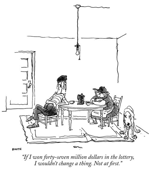 "If I won forty-seven million dollars in the lottery, I wouldn't change a thing. Not at first."
