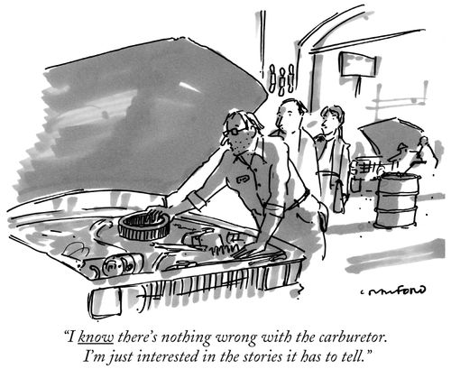 "I know there's nothing wrong with the carburetor. I'm just interested in the stories it has to tell."
