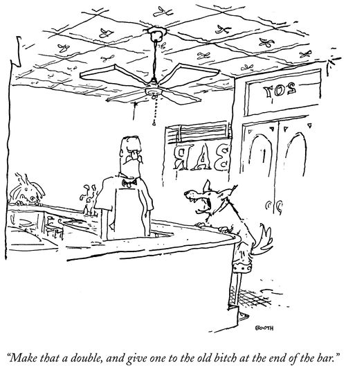 "Make that a double, and give one to the old bitch at the end of the bar."