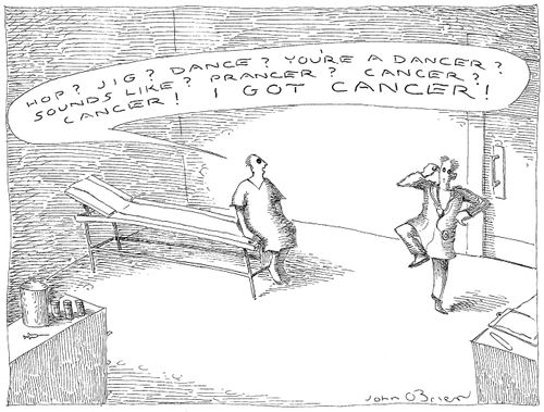 "Hop? Jig? Dance? You're a dancer? Sounds like? Prancer? Cancer? Cancer! I got cancer!"