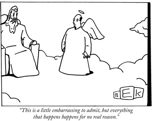 "This is a little embarrassing to admit, but everything that happens happens for no real reason."