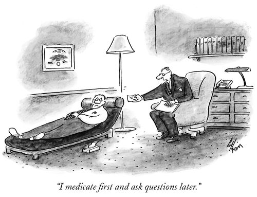 "I medicate first and ask questions later."