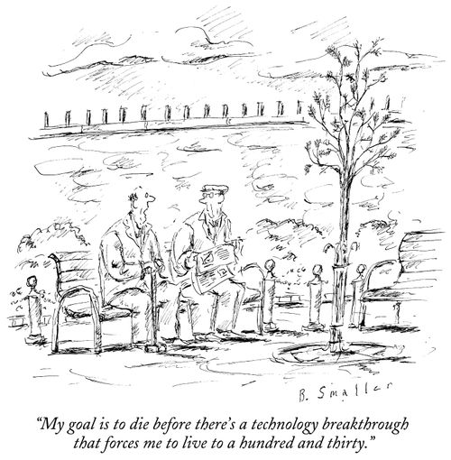 "My goal is to die before there's a technology breakthrough that forces me to live to a hundred and thirty."