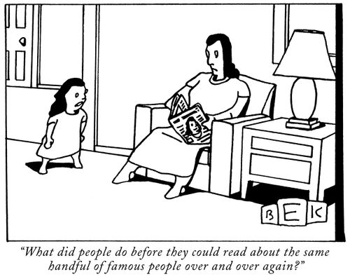 "What did people do before they could read about the same handful of famous people over and over again?"