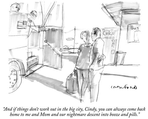 "And if things don't work out in the big city, Cindy, you can always come back home to me and Mom and our nightmare descent into booze and pills."