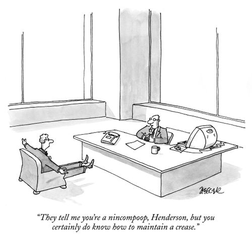 "They tell me you're a nincompoop, Henderson, but you certainly do know how to maintain a crease."