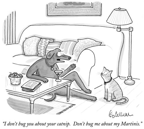 "I don't bug you about your catnip. Don't bug me about my Martinis."