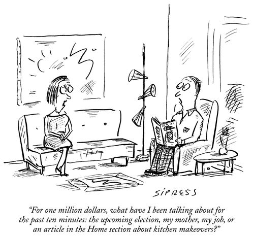 "For one million dollars, what have I been talking about for the past ten minutes: the upcoming election, my mother, my job, or an article in the Home section about kitchen makeovers?"