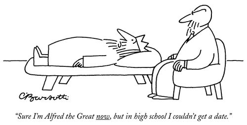 "Sure I'm Alfred the Great now, but in high school I couldn't get a date."