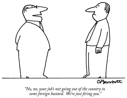 "No, no, your job's not going out of the country to some foreign bastard. We're just firing you."