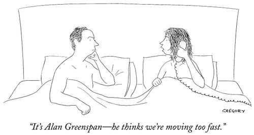 "It's Alan Greenspan - he thinks we're moving too fast."