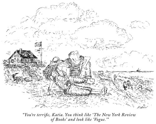 "You're terrific, Katia. You think like 'The New York Review of Books' and look like 'Vogue.'"