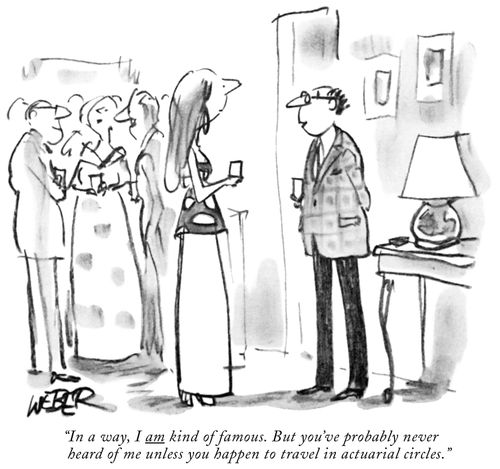 "In a way, I AM kind of famous. But you've probably never heard of me unless you happen to travel in actuarial circles."